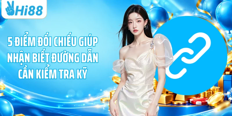 5 điểm đối chiếu giúp nhận biết đường dẫn cần kiểm tra kỹ
