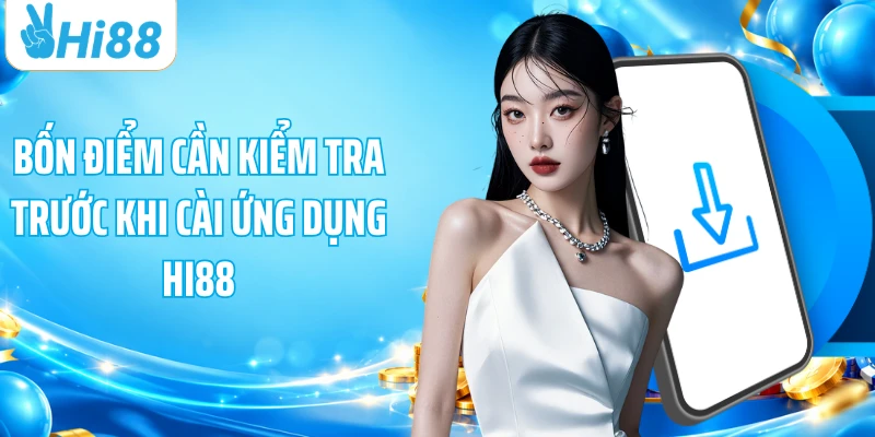 Bốn điểm cần kiểm tra trước khi cài ứng dụng HI88