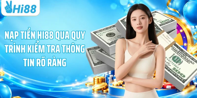 Nạp tiền HI88 qua quy trình kiểm tra thông tin rõ ràng