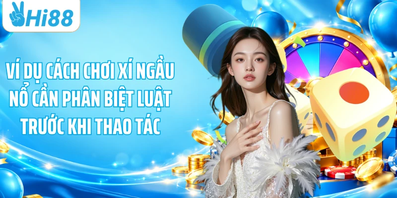Ví dụ cách chơi xí ngầu nổ cần phân biệt luật trước khi thao tác